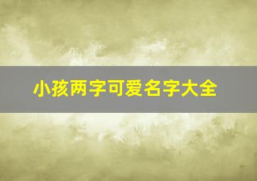 小孩两字可爱名字大全