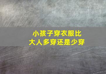 小孩子穿衣服比大人多穿还是少穿