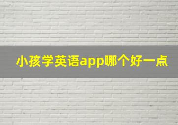 小孩学英语app哪个好一点