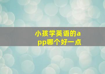 小孩学英语的app哪个好一点