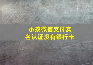 小孩微信支付实名认证没有银行卡