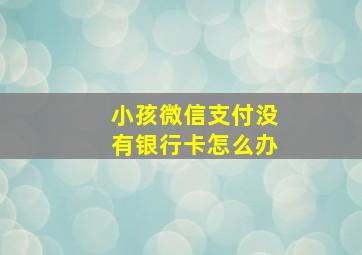 小孩微信支付没有银行卡怎么办