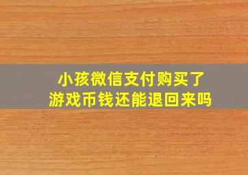 小孩微信支付购买了游戏币钱还能退回来吗