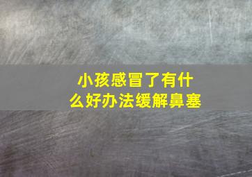 小孩感冒了有什么好办法缓解鼻塞