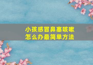 小孩感冒鼻塞咳嗽怎么办最简单方法