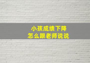 小孩成绩下降怎么跟老师说说