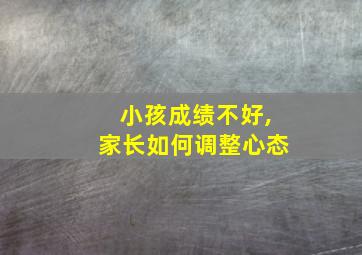 小孩成绩不好,家长如何调整心态