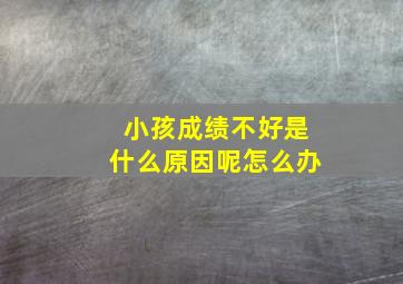 小孩成绩不好是什么原因呢怎么办