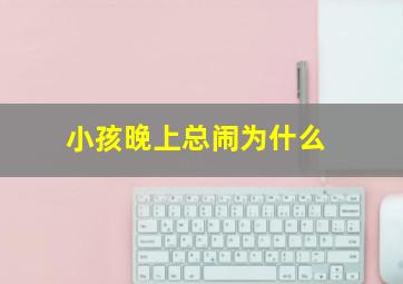 小孩晚上总闹为什么