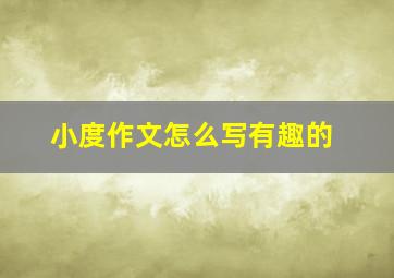 小度作文怎么写有趣的