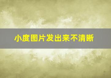 小度图片发出来不清晰