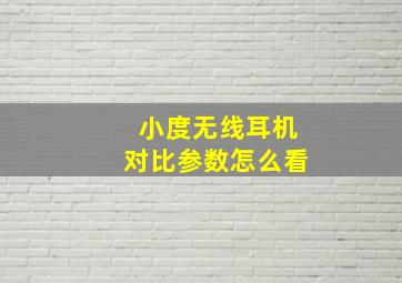 小度无线耳机对比参数怎么看