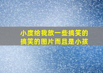 小度给我放一些搞笑的搞笑的图片而且是小孩