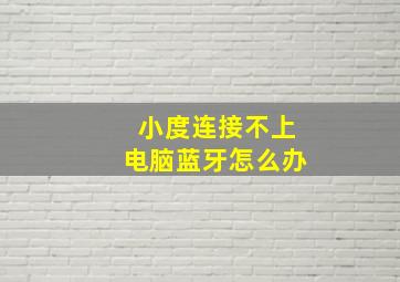 小度连接不上电脑蓝牙怎么办