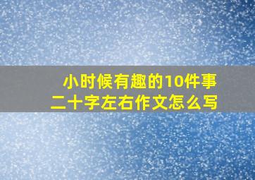 小时候有趣的10件事二十字左右作文怎么写