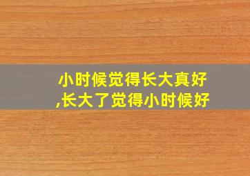 小时候觉得长大真好,长大了觉得小时候好