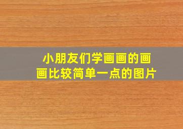 小朋友们学画画的画画比较简单一点的图片