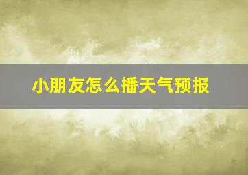 小朋友怎么播天气预报