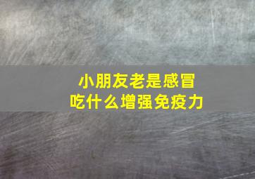 小朋友老是感冒吃什么增强免疫力