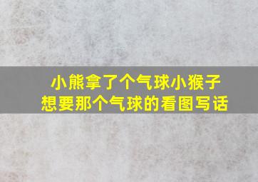 小熊拿了个气球小猴子想要那个气球的看图写话