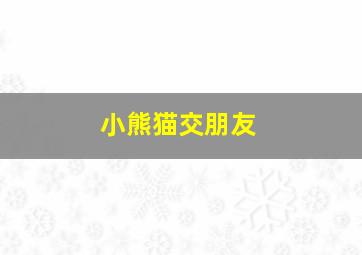 小熊猫交朋友