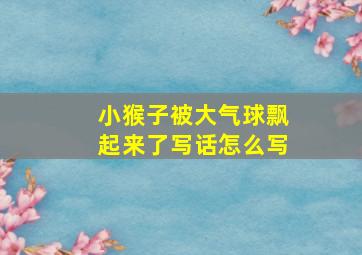 小猴子被大气球飘起来了写话怎么写