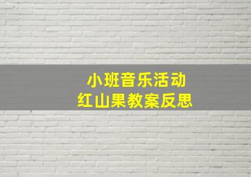 小班音乐活动红山果教案反思