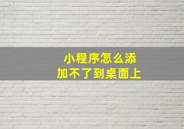 小程序怎么添加不了到桌面上