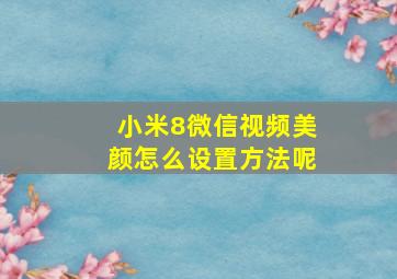 小米8微信视频美颜怎么设置方法呢