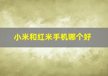 小米和红米手机哪个好