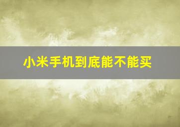 小米手机到底能不能买