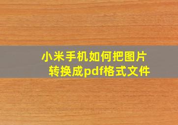 小米手机如何把图片转换成pdf格式文件