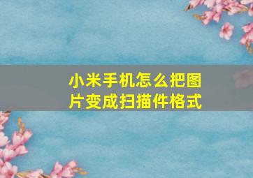 小米手机怎么把图片变成扫描件格式