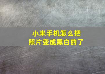 小米手机怎么把照片变成黑白的了