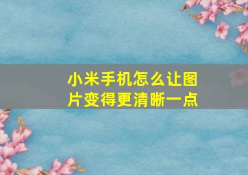 小米手机怎么让图片变得更清晰一点