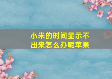 小米的时间显示不出来怎么办呢苹果