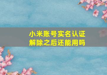 小米账号实名认证解除之后还能用吗