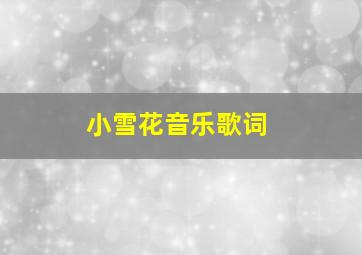 小雪花音乐歌词