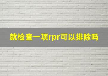 就检查一项rpr可以排除吗