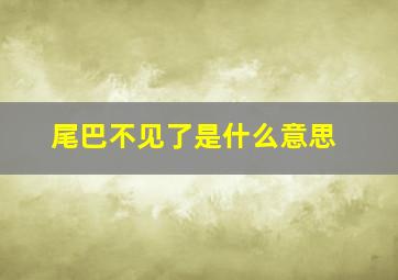 尾巴不见了是什么意思