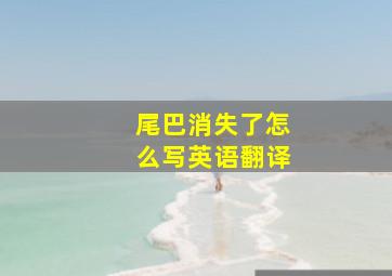 尾巴消失了怎么写英语翻译