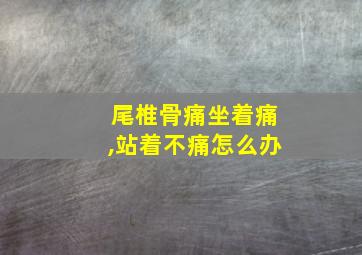 尾椎骨痛坐着痛,站着不痛怎么办