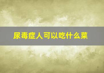 尿毒症人可以吃什么菜