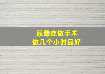 尿毒症做手术做几个小时最好