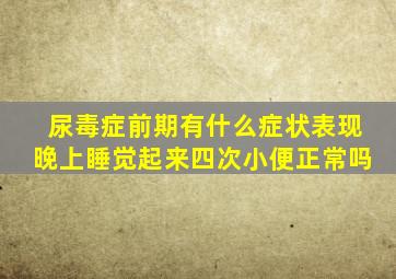 尿毒症前期有什么症状表现晚上睡觉起来四次小便正常吗