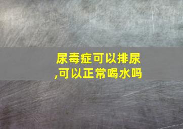 尿毒症可以排尿,可以正常喝水吗