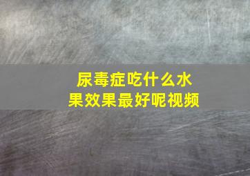 尿毒症吃什么水果效果最好呢视频