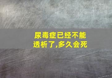 尿毒症已经不能透析了,多久会死