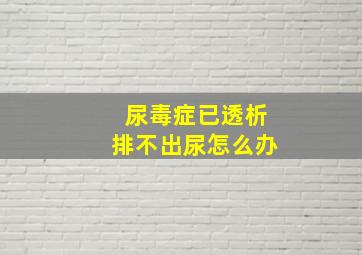 尿毒症已透析排不出尿怎么办