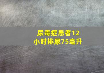 尿毒症患者12小时排尿75毫升